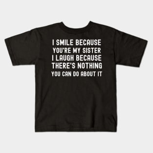I Smile Because You're My Sister I Laugh Because There's Nothing You Can Do About It Kids T-Shirt